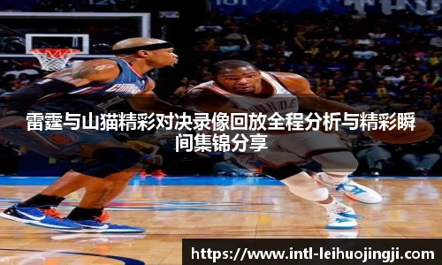 雷霆与山猫精彩对决录像回放全程分析与精彩瞬间集锦分享